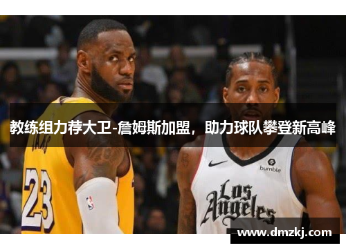 教练组力荐大卫-詹姆斯加盟，助力球队攀登新高峰