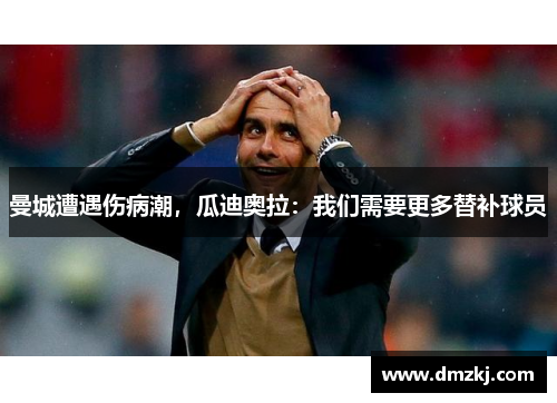 曼城遭遇伤病潮，瓜迪奥拉：我们需要更多替补球员