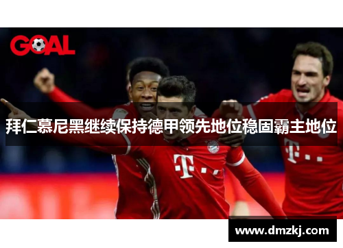 拜仁慕尼黑继续保持德甲领先地位稳固霸主地位