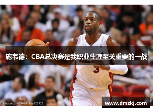 施韦德：CBA总决赛是我职业生涯至关重要的一战