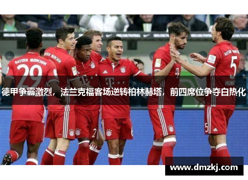德甲争霸激烈，法兰克福客场逆转柏林赫塔，前四席位争夺白热化