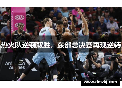 热火队逆袭取胜，东部总决赛再现逆转