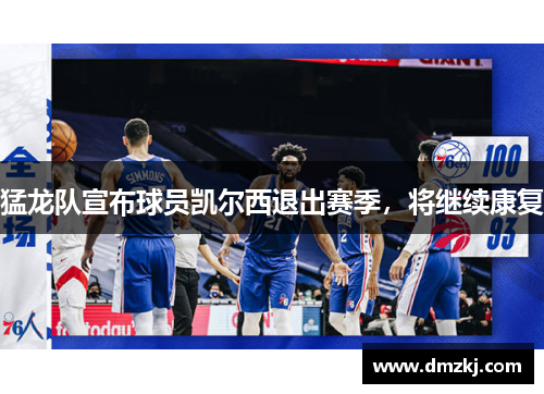猛龙队宣布球员凯尔西退出赛季，将继续康复
