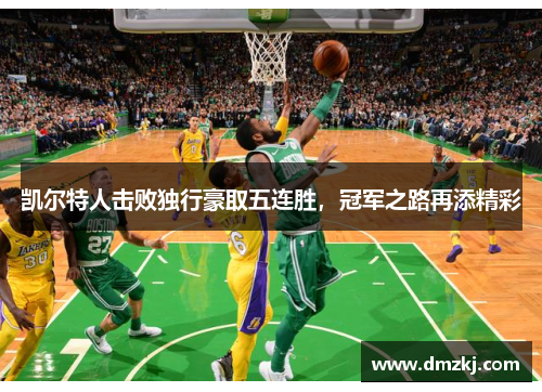 凯尔特人击败独行豪取五连胜，冠军之路再添精彩