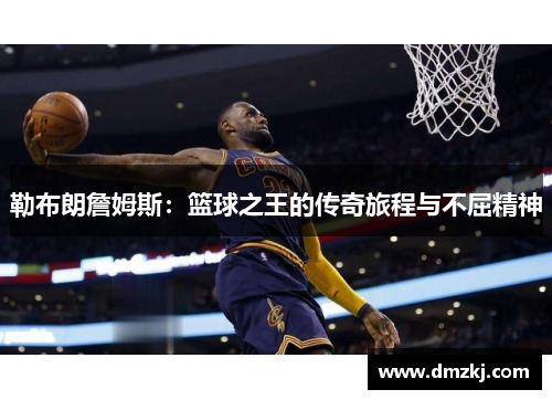 勒布朗詹姆斯：篮球之王的传奇旅程与不屈精神