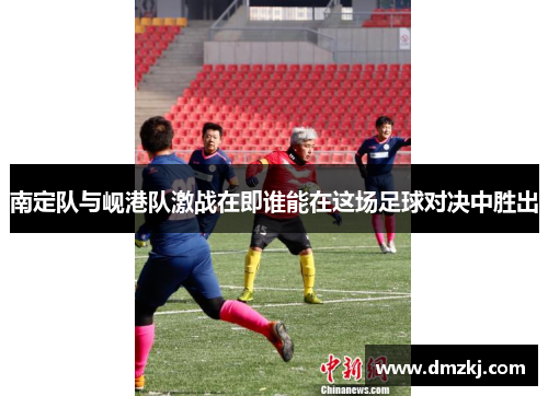 南定队与岘港队激战在即谁能在这场足球对决中胜出