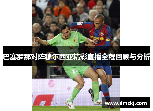 巴塞罗那对阵穆尔西亚精彩直播全程回顾与分析