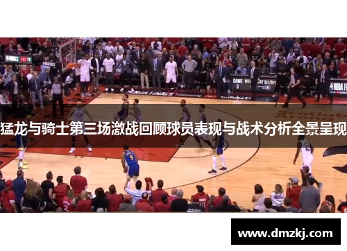 猛龙与骑士第三场激战回顾球员表现与战术分析全景呈现