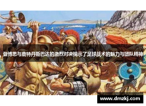 登博思与鹿特丹斯巴达的激烈对决揭示了足球战术的魅力与团队精神