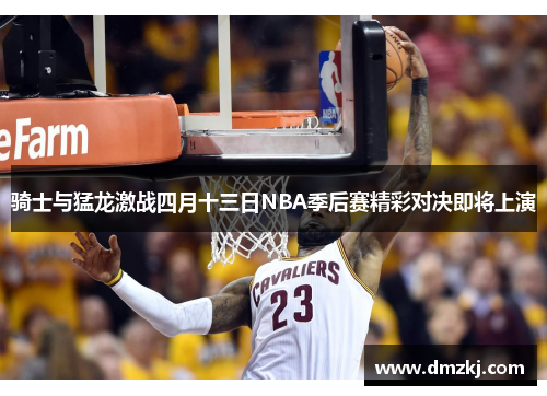 骑士与猛龙激战四月十三日NBA季后赛精彩对决即将上演