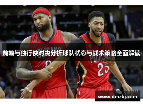 鹈鹕与独行侠对决分析球队状态与战术策略全面解读