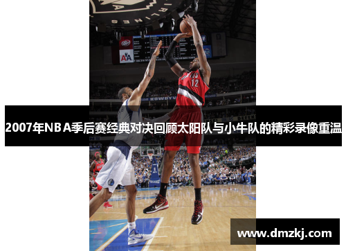 2007年NBA季后赛经典对决回顾太阳队与小牛队的精彩录像重温