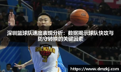 深圳篮球队速度表现分析：数据揭示球队快攻与防守转换的关键因素