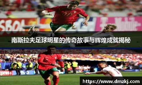 南斯拉夫足球明星的传奇故事与辉煌成就揭秘