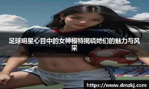 足球明星心目中的女神模特揭晓她们的魅力与风采